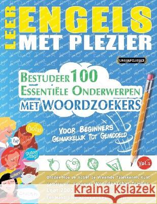 Leer Engels Met Plezier - Voor Beginners: GEMAKKELIJK TOT GEMIDDELD - BESTUDEER 100 ESSENTIELE ONDERWERPEN MET WOORDZOEKERS - VOL.1 - Ontdek Hoe Je Actief Je Vreemde Talenkennis Kunt Verbeteren! Linguas Classics   9782385112004 Learnx