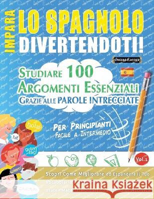 Impara Lo Spagnolo Divertendoti! - Per Principianti: FACILE A INTERMEDIO - STUDIARE 100 ARGOMENTI ESSENZIALI GRAZIE ALLE PAROLE INTRECCIATE - VOL.1 - Scopri Come Migliorare ed Espandere Il Tuo Vocabol Linguas Classics   9782385112080 Learnx