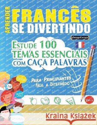 Aprender Frances Se Divertindo! - Para Principiantes: FACIL A INTERMEDIO - ESTUDE 100 TEMAS ESSENCIAIS COM CACA PALAVRAS - VOL.1 - Descubra Como Melhorar E Ampliar Seu Vocabulario! Linguas Classics   9782385112127 Learnx