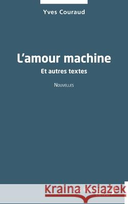 L'amour machine: Et autres textes Yves Couraud 9782385416164