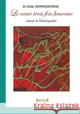Le coeur trois fois heureux: Amour & Hom?opathie Didier Grandgeorge Sudar?nes Collection 9782385723750