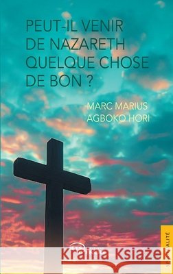 Peut-il venir de Nazareth quelque chose de bon ? Marc Marius Agboko-Hori 9782385801069