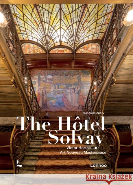 The Hotel Solvay: Victor Horta’s Art Nouveau Masterpiece Francoise Aubry 9782390253501 Lannoo Publishers