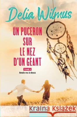 Un puceron sur le nez d'un g?ant - Tome 3: Seuls ou ? deux Delia Wilmus 9782390452935