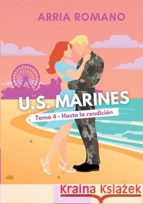 U.S. Marines - Tomo 4 - Hasta la rendici?n: Romance Saga Militar entre tradici?n y pasi?n en los Marines Arria Romano 9782390453680