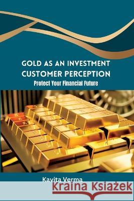 Gold as an Investment Customer Perception Protect Your Financial Future Kavita Verma   9782392770990