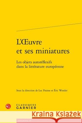 L'Oeuvre Et Ses Miniatures: Les Objets Autoreflexifs Dans La Litterature Europeenne Luc Fraisse Eric Wessler 9782406063599