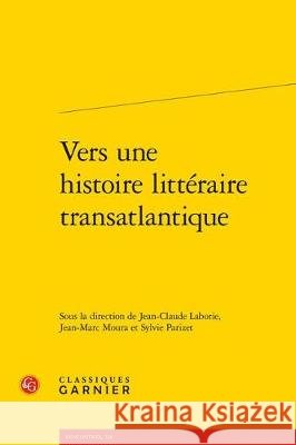 Vers Une Histoire Litteraire Transatlantique Jean-Claude Laborie Jean-Marc Moura Sylvie Parizet 9782406077459 Classiques Garnier