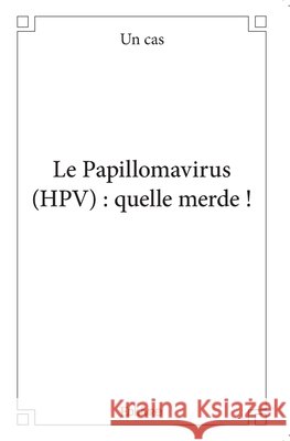 Le Papillomavirus (HPV): quelle merde ! Pauline Labrande 9782414061730