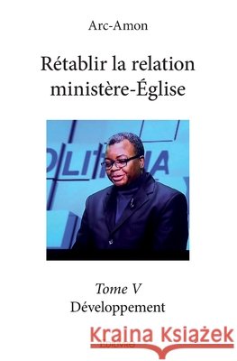 R?tablir la relation minist?re-?glise - Tome 5: D?veloppement Gaston Mahoungou 9782414088560 Edilivre