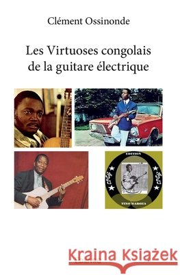 Les Virtuoses congolais de la guitare ?lectrique Cl?ment Ossinonde 9782414133185 Edilivre