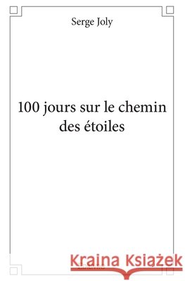 100 jours sur le chemin des ?toiles Serge Joly 9782414172382