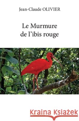 Le Murmure de l'ibis rouge Jean-Claude Olivier 9782414186334