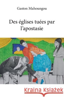 Des ?glises tu?es par l'apostasie Gaston Mahoungou 9782414294176 Edilivre
