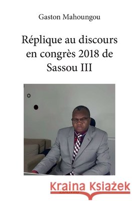 R?plique au discours en congr?s 2018 de Sassou 3 Gaston Mahoungou 9782414331598 Edilivre