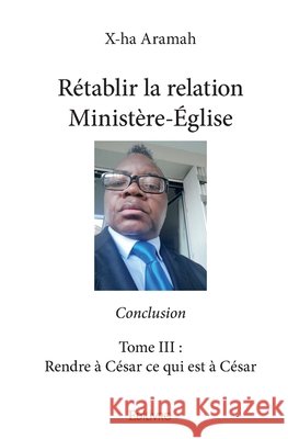 R?tablir la relation Minist?re-?glise - Tome 3: Rendre ? C?sar ce qui est ? C?sar Gaston Mahoungou 9782414381951 Edilivre