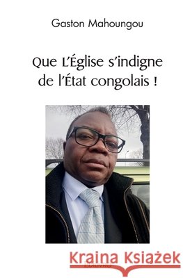 Que L'?glise s'indigne de l'?tat congolais ! Gaston Mahoungou 9782414450916 Edilivre