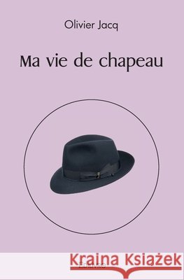 Ma vie de chapeau Olivier Jacq 9782414459292 Edilivre