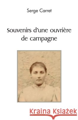 Souvenirs d'une ouvri?re de campagne Serge Carret 9782414514809