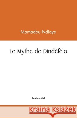 Le Mythe de Dind?f?lo Mamadou Mamadou Ndiaye 9782414564224