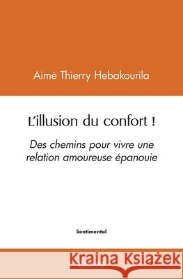 L'illusion du confort !: Des chemins pour vivre une relation amoureuse ?panouie Aim? Thierry Hebakourila 9782414571062 Edilivre