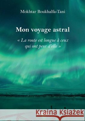 Mon voyage astral: ? La route est longue ? ceux qui ont peur d'elle ? Mokhtar Boukhalfa-Tani 9782414613366