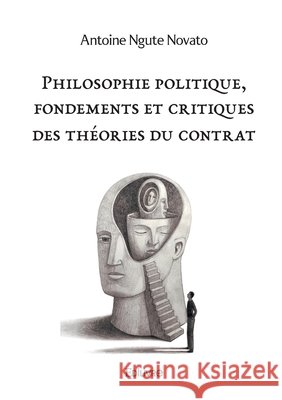 Philosophie politique, fondements et critiques des th?ories du contrat Antoine Ngute Novato 9782414620029 Edilivre