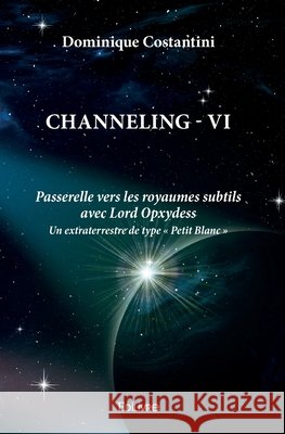 Channeling - Tome 6: Passerelle vers les royaumes subtils avec Lord Opxydess Dominique Costantini 9782414632978