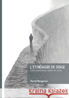 L'itin?raire de Serge: (Une authentique qu?te de sens) David Bergeron 9782414820436 Edilivre