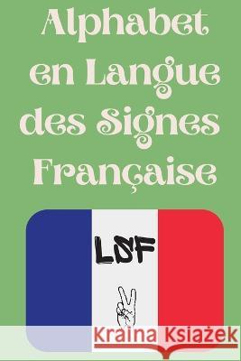 Alphabet en Langue des Signes Française: Le livre parfait pour apprendre l'alphabet et les chiffres de la LSF. Publishing, Cristie 9782443058558 Cristina Dovan