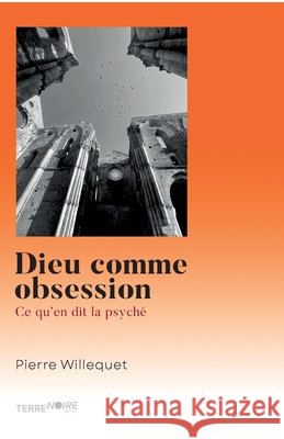 Dieu comme obsession: Ce qu'en dit la psych? Pierre Willequet Terre Noire 9782487519121 Terre Noire