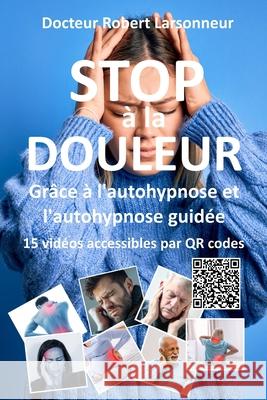 STOP ? la DOULEUR gr?ce ? l'autohypnose et l'autohypnose guid?e.: Le livre qui soigne Robert Larsonneur 9782488227032 Larson Publications