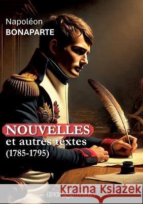 Nouvelles et autres textes: (1785-1795) Napol?on Bonaparte 9782488317108 Editions Eleutheries