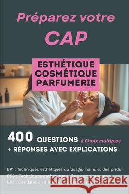 400 questions, r?ponses avec explication pour pr?parer le CAP Esth?tique Cosm?tique Parfumerie: R?ussir les trois ?preuves professionnelles: EP1, EP2 Fran?ois Martin 9782488492034
