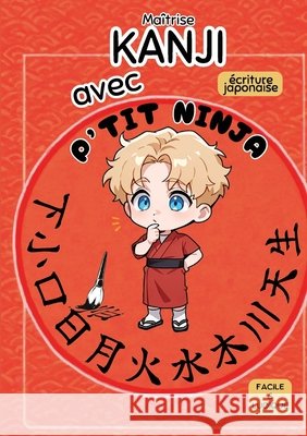 Maîtrise KANJI avec P'TIT NINJA !: écriture japonaise facile et ludique Ninja, P'Tit 9782489077018