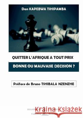 Quitter l'Afrique a Tout Prix: Bonne Ou Mauvaise Decision ? Dan Kapebwa Tshipamba, Diasporas Noires 9782490931156 Diasporas Noires Editions