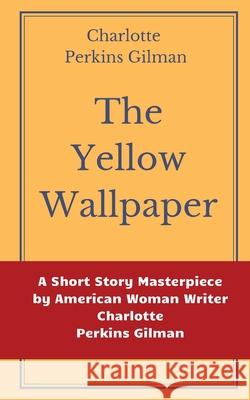 The Yellow Wallpaper by Charlotte Perkins Gilman: A Short Story Masterpiece by American Woman Writer Charlotte Perkins Gilman Charlotte Perkin 9782491251314 Les Prairies Numeriques
