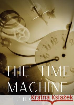 The Time Machine: A time travel science fiction novella by H. G. Wells, published in 1895 and written as a frame narrative. H. G. Wells 9782491251857 Les Prairies Numeriques