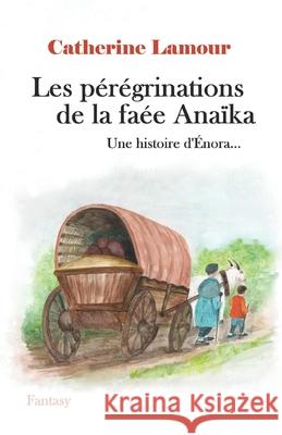 Les peregrinations de la faee Anaika: Une histoire d'Enora... Catherine Lamour   9782491265328