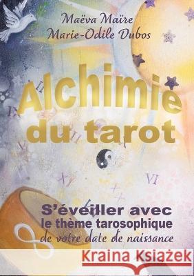 Alchimie du Tarot: S'éveiller avec le thème tarosophique de votre date de naissance Maëva Maïre, Marie-Odile Dubos 9782491386023