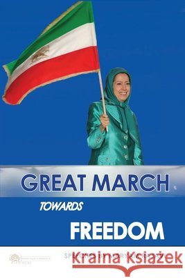 Great March towards Freedom: Maryam Rajavi's messages and speeches to the annual gatherings of Iranian Resistance at Ashraf 3 - Albania July 2019 Maryam Rajavi 9782491615017