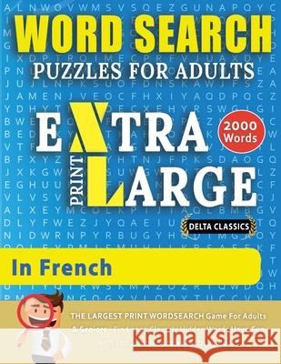 WORD SEARCH PUZZLES EXTRA LARGE PRINT FOR ADULTS IN FRENCH - Delta Classics - The LARGEST PRINT WordSearch Game for Adults And Seniors - Find 2000 Cle Delta Classics 9782491792091 Word Search Cl002