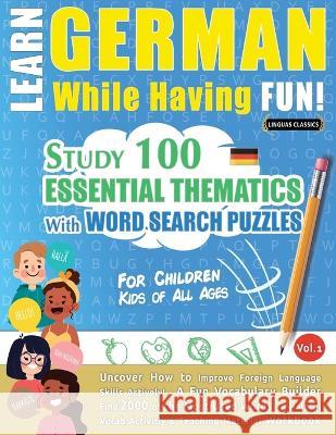 Learn German While Having Fun! - For Children: KIDS OF ALL AGES - STUDY 100 ESSENTIAL THEMATICS WITH WORD SEARCH PUZZLES - VOL.1 - Uncover How to Impr Linguas Classics 9782491792237 Learnx