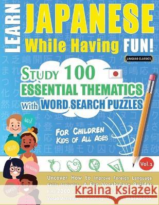Learn Japanese While Having Fun! - For Children: KIDS OF ALL AGES - STUDY 100 ESSENTIAL THEMATICS WITH WORD SEARCH PUZZLES - VOL.1 - Uncover How to Im Linguas Classics 9782491792251 Learnx