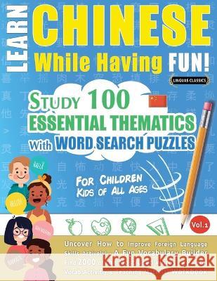 Learn Chinese While Having Fun! - For Children: KIDS OF ALL AGES - STUDY 100 ESSENTIAL THEMATICS WITH WORD SEARCH PUZZLES - VOL.1 - Uncover How to Imp Linguas Classics 9782491792282 Learnx