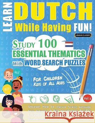 Learn Dutch While Having Fun! - For Children: KIDS OF ALL AGES - STUDY 100 ESSENTIAL THEMATICS WITH WORD SEARCH PUZZLES - VOL.1 - Uncover How to Impro Linguas Classics 9782491792305 Learnx