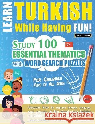Learn Turkish While Having Fun! - For Children: KIDS OF ALL AGES - STUDY 100 ESSENTIAL THEMATICS WITH WORD SEARCH PUZZLES - VOL.1 - Uncover How to Imp Linguas Classics 9782491792336 Learnx