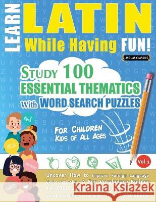 Learn Latin While Having Fun! - For Children: KIDS OF ALL AGES - STUDY 100 ESSENTIAL THEMATICS WITH WORD SEARCH PUZZLES - VOL.1 - Uncover How to Impro Linguas Classics 9782491792367 Learnx