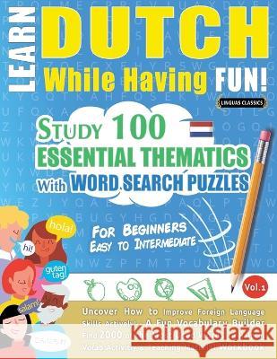 Learn Dutch While Having Fun! - For Beginners: EASY TO INTERMEDIATE - STUDY 100 ESSENTIAL THEMATICS WITH WORD SEARCH PUZZLES - VOL.1 - Uncover How to Linguas Classics 9782491792534 Learnx