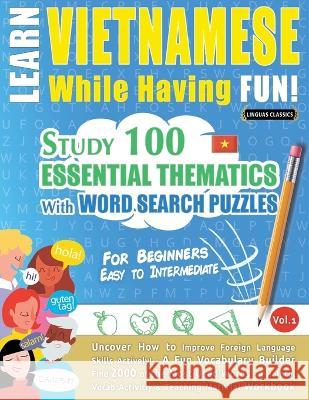 Learn Vietnamese While Having Fun! - For Beginners: EASY TO INTERMEDIATE - STUDY 100 ESSENTIAL THEMATICS WITH WORD SEARCH PUZZLES - VOL.1 - Uncover Ho Linguas Classics 9782491792596 Learnx